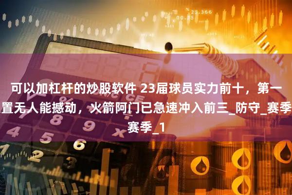 可以加杠杆的炒股软件 23届球员实力前十，第一位置无人能撼动，火箭阿门已急速冲入前三_防守_赛季_1