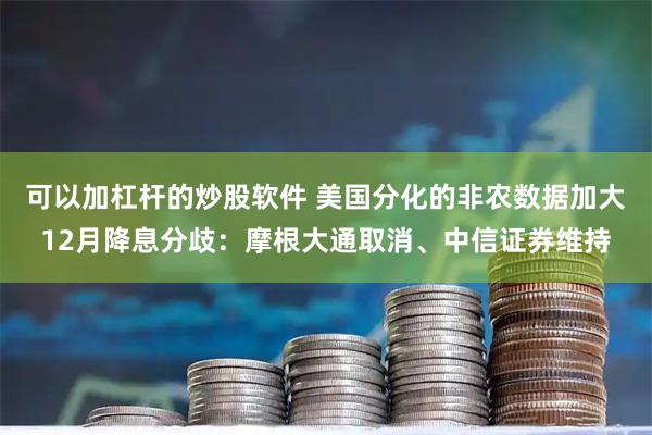可以加杠杆的炒股软件 美国分化的非农数据加大12月降息分歧：摩根大通取消、中信证券维持